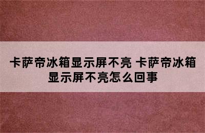 卡萨帝冰箱显示屏不亮 卡萨帝冰箱显示屏不亮怎么回事